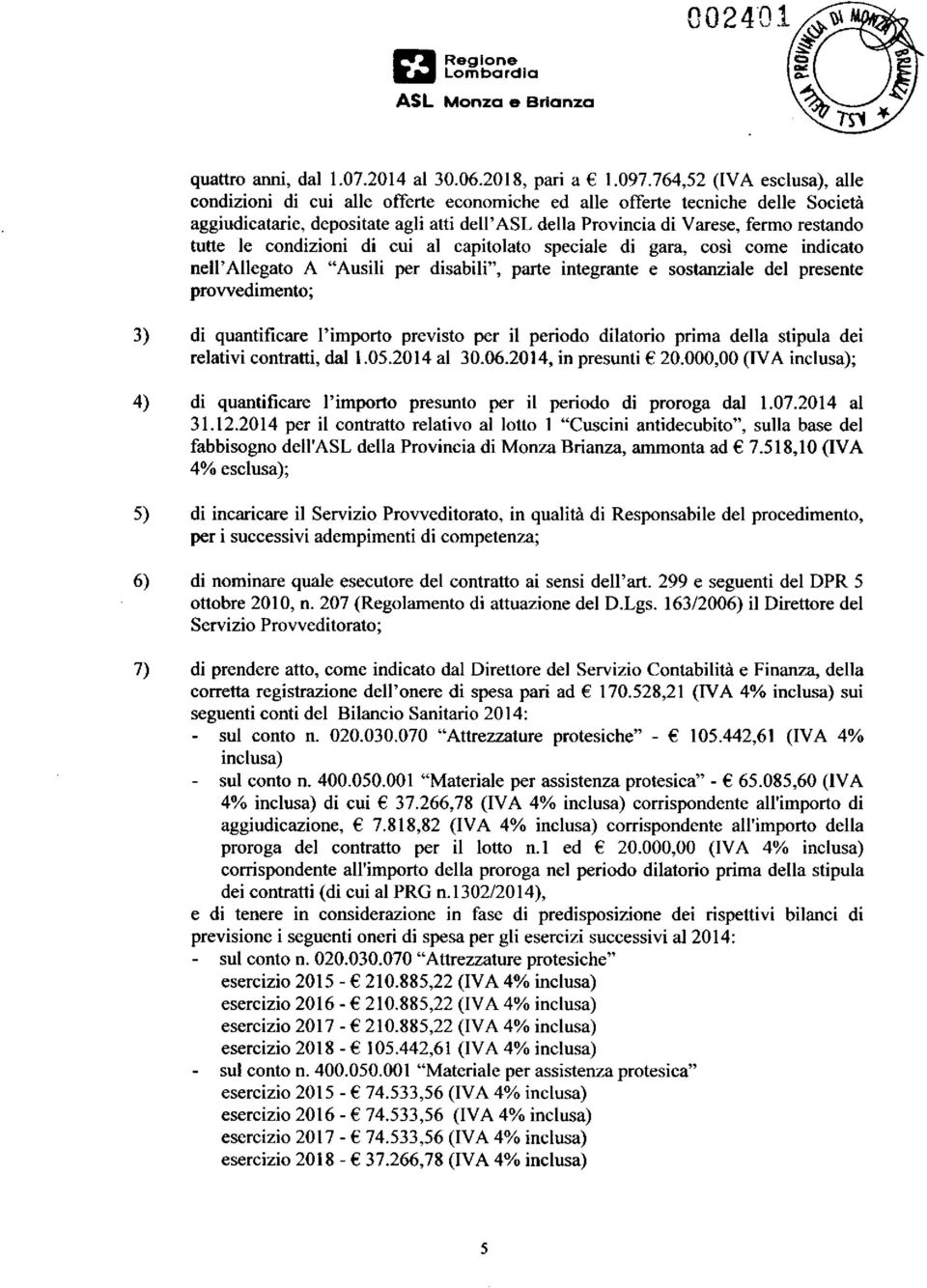 tutte le condizioni di cui al capitolato speciale di gara, così come indicato nell'allegato A "Ausili per disabili", parte integrante e sostanziale del presente provvedimento; 3) di quantificare