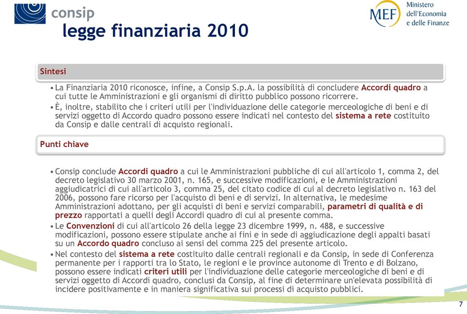 È, inoltre, stabilito che i criteri utili per l'individuazione delle categorie merceologiche di beni e di servizi oggetto di Accordo quadro possono essere indicati nel contesto del sistema a rete