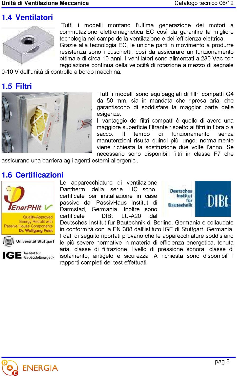 I ventilatori sono alimentati a 230 Vac con regolazione continua della velocità di rotazione a mezzo di segnale 0-10 V dell unità di controllo a bordo macchina. 1.