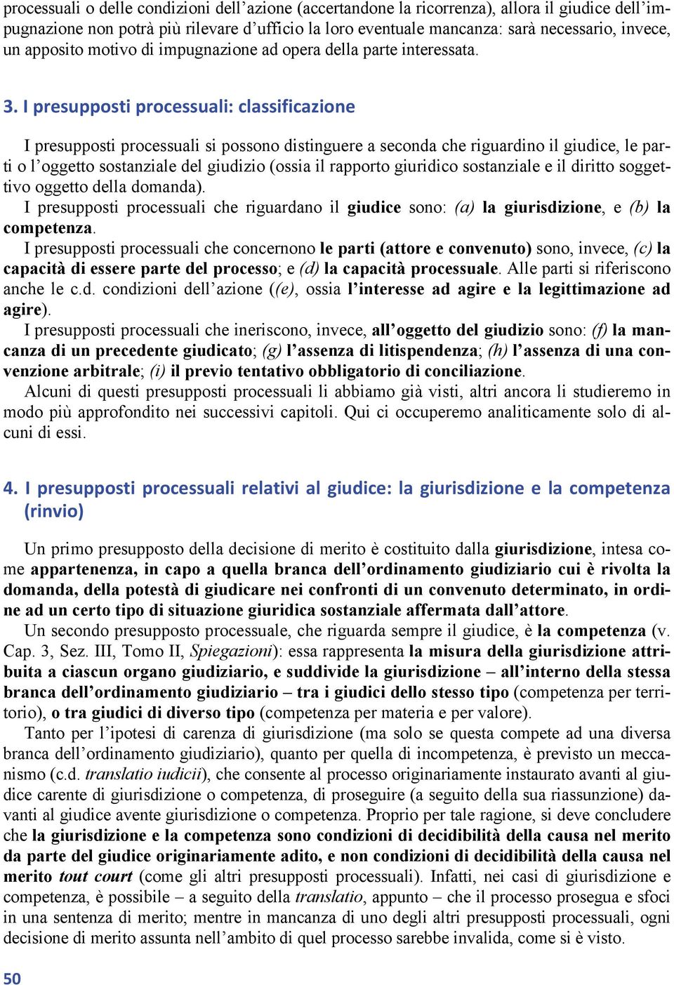 I presupposti processuali: classificazione I presupposti processuali si possono distinguere a seconda che riguardino il giudice, le parti o l oggetto sostanziale del giudizio (ossia il rapporto