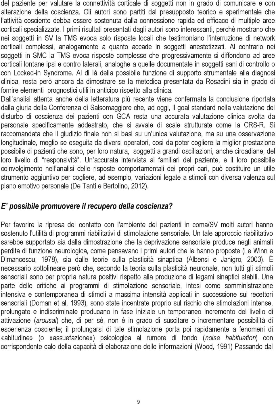 I primi risultati presentati dagli autori sono interessanti, perché mostrano che nei soggetti in SV la TMS evoca solo risposte locali che testimoniano l interruzione di network corticali complessi,