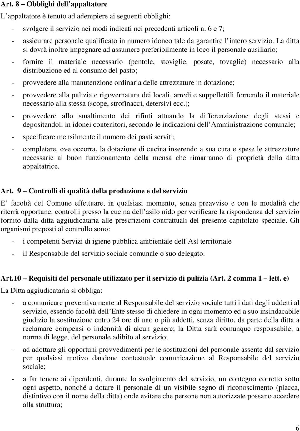 La ditta si dovrà inoltre impegnare ad assumere preferibilmente in loco il personale ausiliario; - fornire il materiale necessario (pentole, stoviglie, posate, tovaglie) necessario alla distribuzione