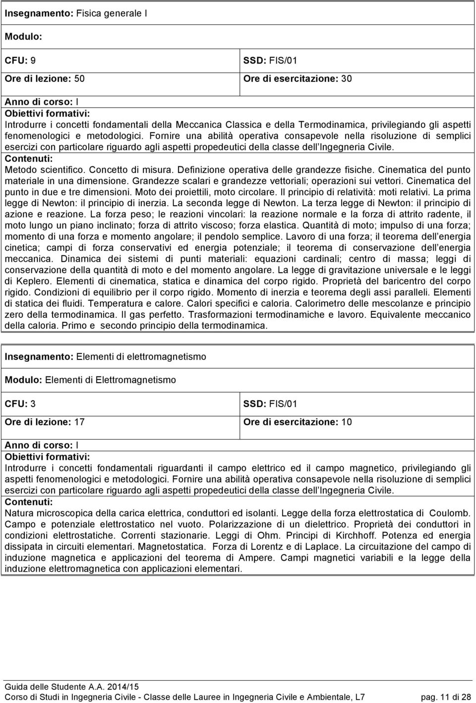 Fornire una abilità operativa consapevole nella risoluzione di semplici esercizi con particolare riguardo agli aspetti propedeutici della classe dell Ingegneria Civile. Metodo scientifico.