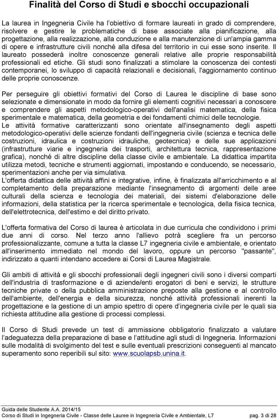 inserite. Il laureato possederà inoltre conoscenze generali relative alle proprie responsabilità professionali ed etiche.