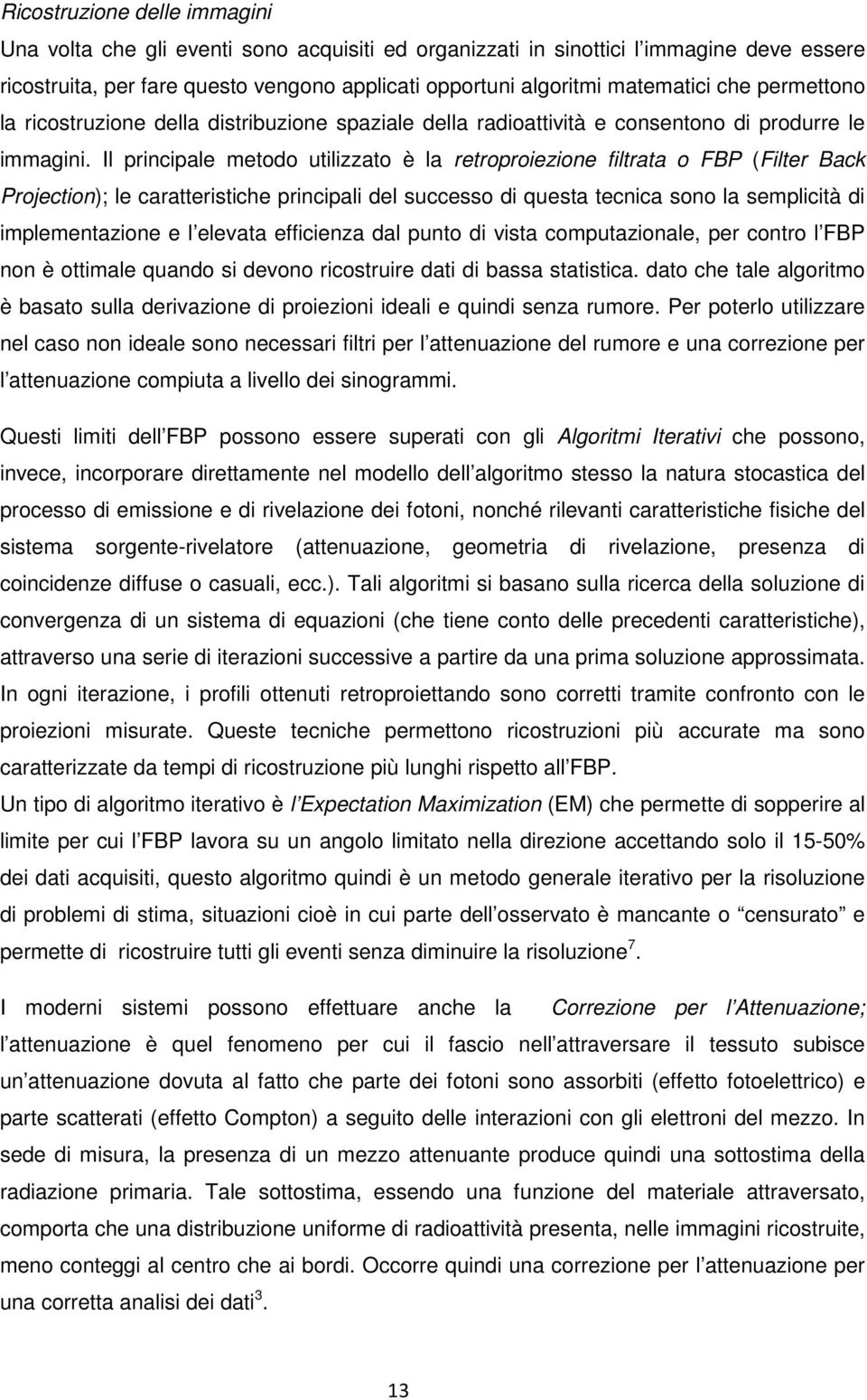 Il principale metodo utilizzato è la retroproiezione filtrata o FBP (Filter Back Projection); le caratteristiche principali del successo di questa tecnica sono la semplicità di implementazione e l