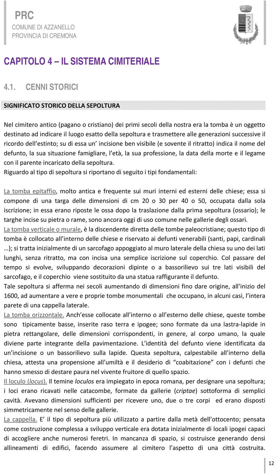 sepoltura e trasmettere alle generazioni successive il ricordo dell estinto; su di essa un incisione ben visibile (e sovente il ritratto) indica il nome del defunto, la sua situazione famigliare, l