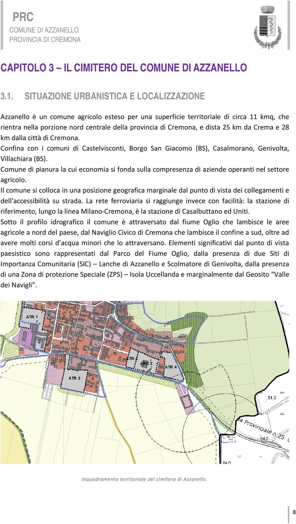 dista 25 km da Crema e 28 km dalla città di Cremona. Confina con i comuni di Castelvisconti, Borgo San Giacomo (BS), Casalmorano, Genivolta, Villachiara (BS).