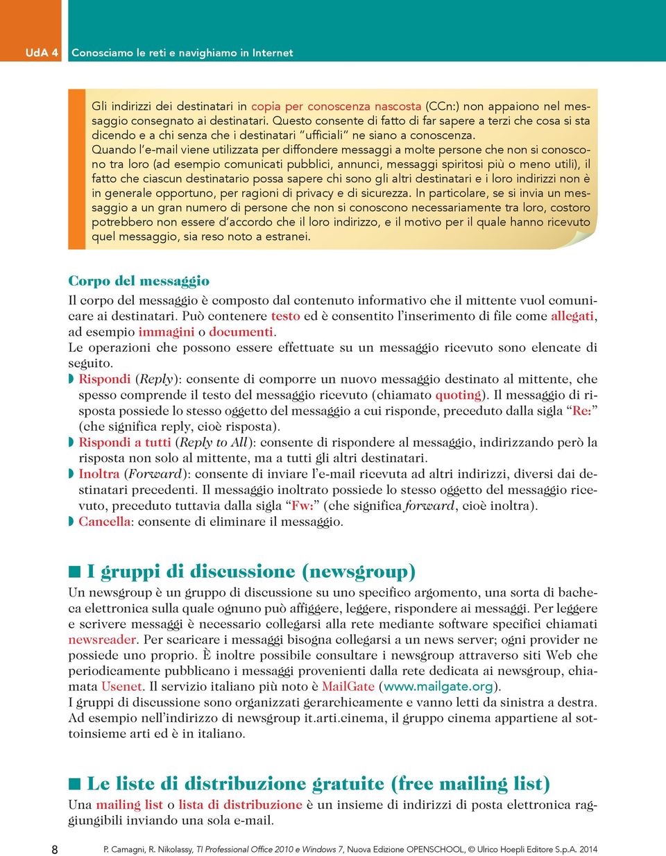 Quando l e-mail viene utilizzata per diffondere messaggi a molte persone che non si conoscono tra loro (ad esempio comunicati pubblici, annunci, messaggi spiritosi più o meno utili), il fatto che