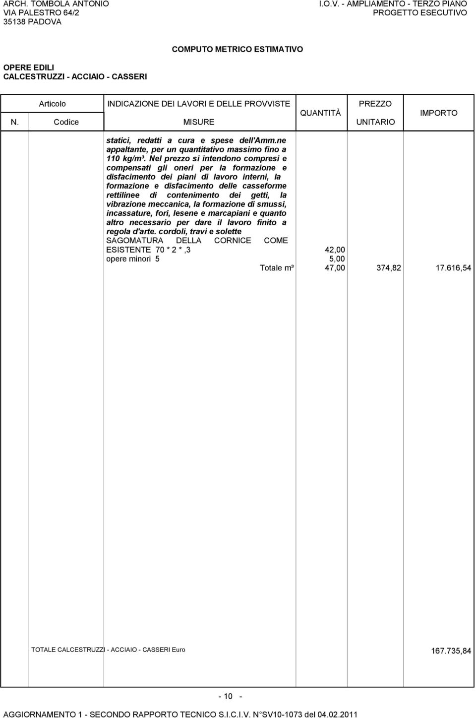 Nel prezzo si intendono compresi e compensati gli oneri per la formazione e disfacimento dei piani di lavoro interni, la formazione e disfacimento delle casseforme rettilinee di contenimento dei