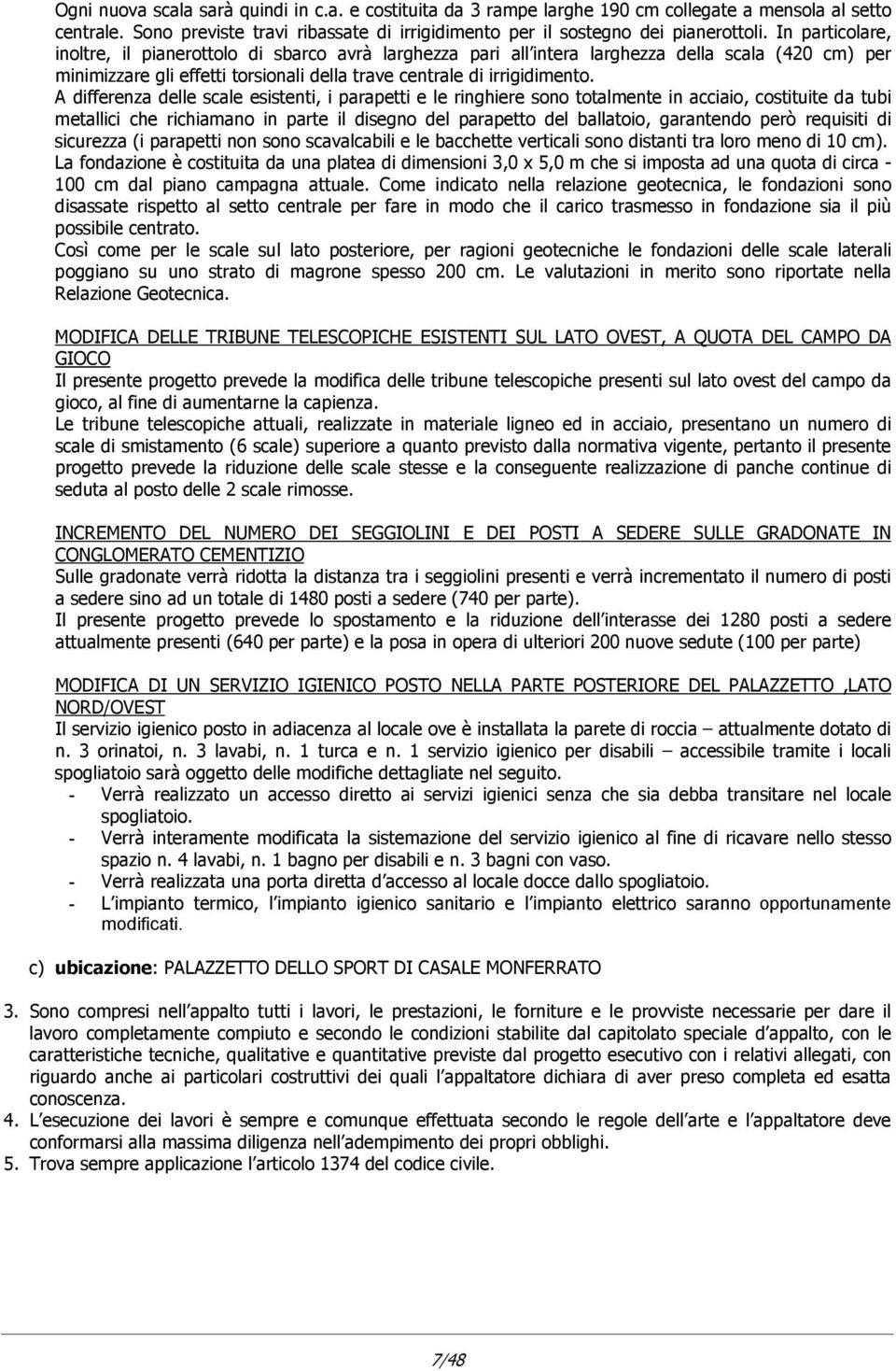 A differenza delle scale esistenti, i parapetti e le ringhiere sono totalmente in acciaio, costituite da tubi metallici che richiamano in parte il disegno del parapetto del ballatoio, garantendo però