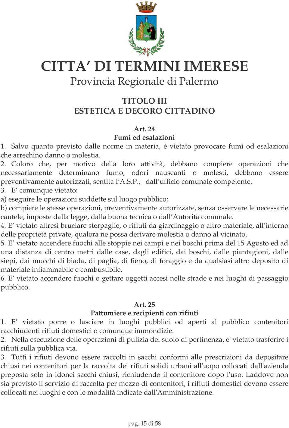 Coloro che, per motivo della loro attività, debbano compiere operazioni che necessariamente determinano fumo, odori nauseanti o molesti, debbono essere preventivamente autorizzati, sentita l A.S.P.