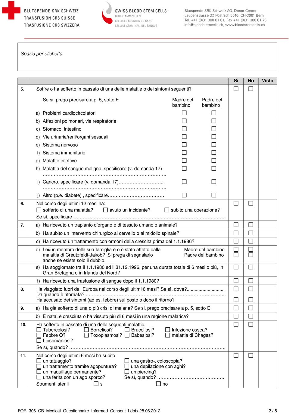 infettive h) Malattia del sangue maligna, specificare (v. domanda 17). i) Cancro, specificare (v. domanda 17).... j) Altro (p.e. diabete), specificare Madre del bambino Padre del bambino 6.