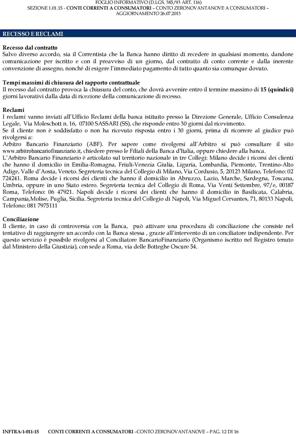 Tempi massimi di chiusura del rapporto contrattuale Il recesso dal contratto provoca la chiusura del conto, che dovrà avvenire entro il termine massimo di 15 (quindici) giorni lavorativi dalla data