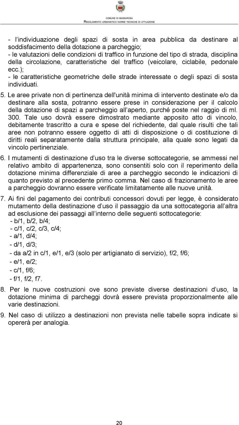 Le aree private non di pertinenza dell'unità minima di intervento destinate e/o da destinare alla sosta, potranno essere prese in considerazione per il calcolo della dotazione di spazi a parcheggio