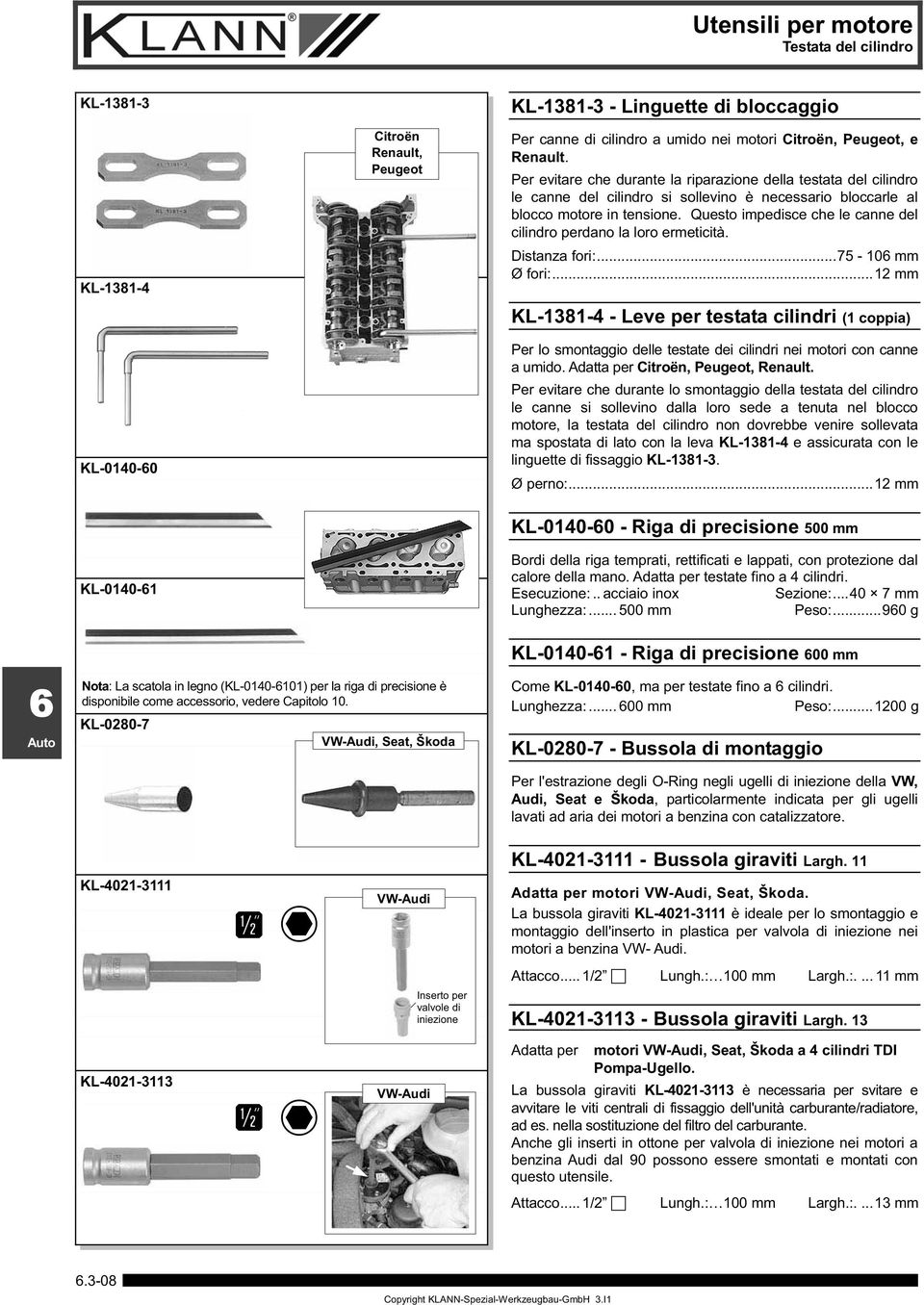 Questo impedisce che le canne del cilindro perdano la loro ermeticità. Distanza fori:...75-10 mm Ø fori:.