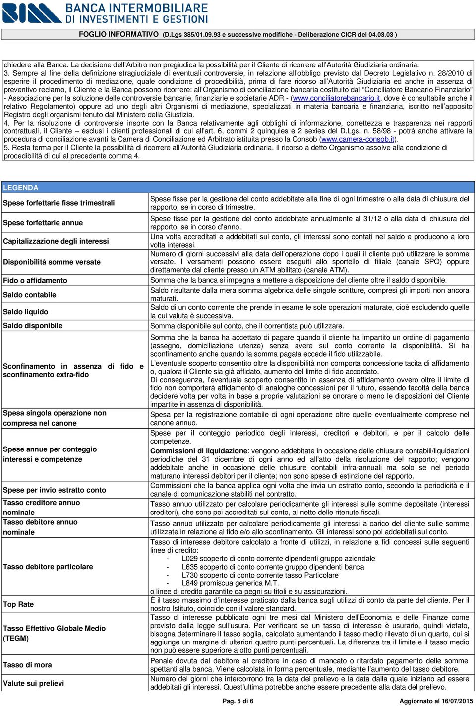 28/2010 di esperire il procedimento di mediazione, quale condizione di procedibilità, prima di fare ricorso all Autorità Giudiziaria ed anche in assenza di preventivo reclamo, il Cliente e la Banca