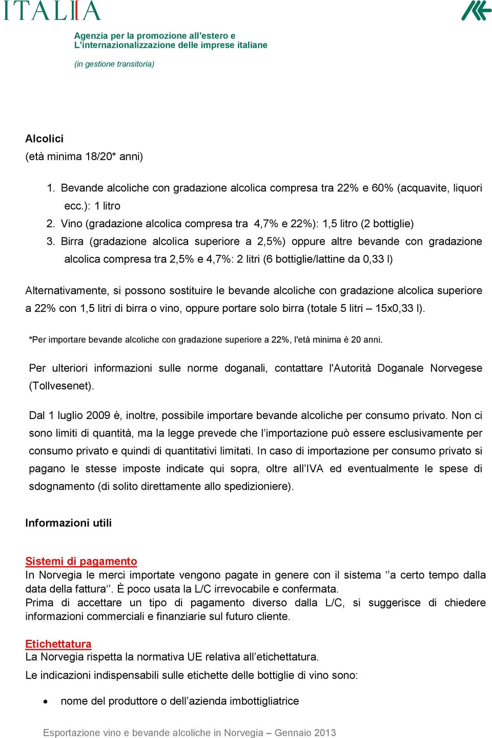 Birra (gradazione alcolica superiore a 2,5%) oppure altre bevande con gradazione alcolica compresa tra 2,5% e 4,7%: 2 litri (6 bottiglie/lattine da 0,33 l) Alternativamente, si possono sostituire le