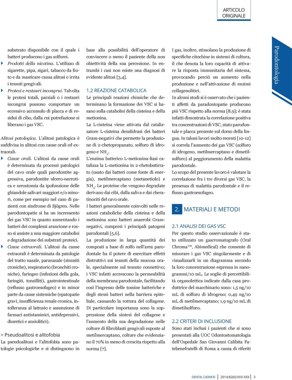 Talvolta le protesi totali, parziali o i restauri incongrui possono comportare un eccessivo accumulo di placca e di residui di cibo, dalla cui putrefazione si liberano i gas VSC. Alitosi patologica.