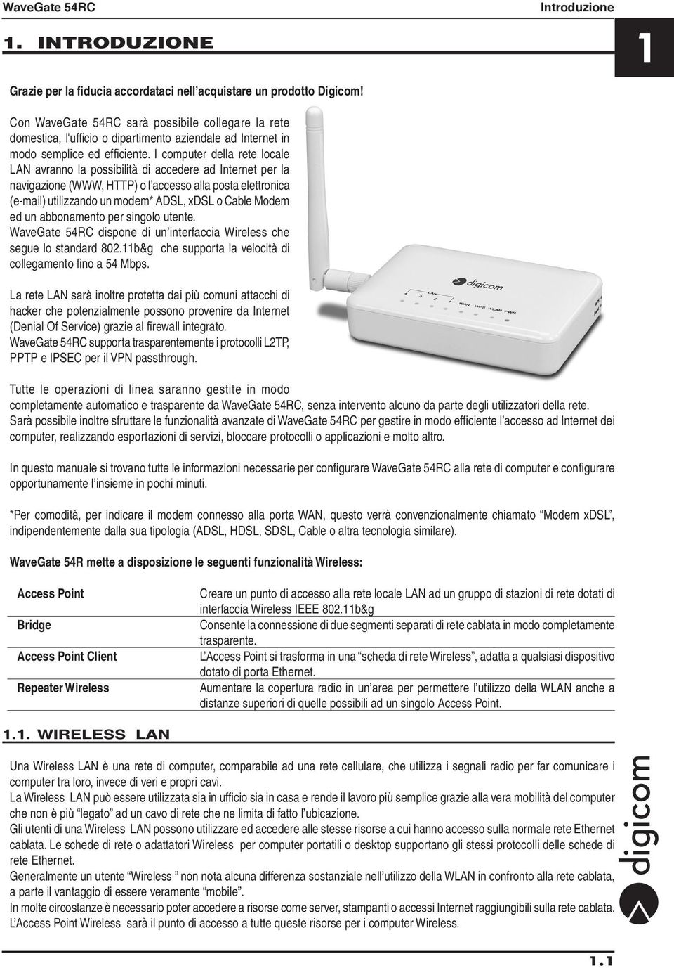 I computer della rete locale LAN avranno la possibilità di accedere ad Internet per la navigazione (WWW, HTTP) o l accesso alla posta elettronica (e-mail) utilizzando un modem* ADSL, xdsl o Cable