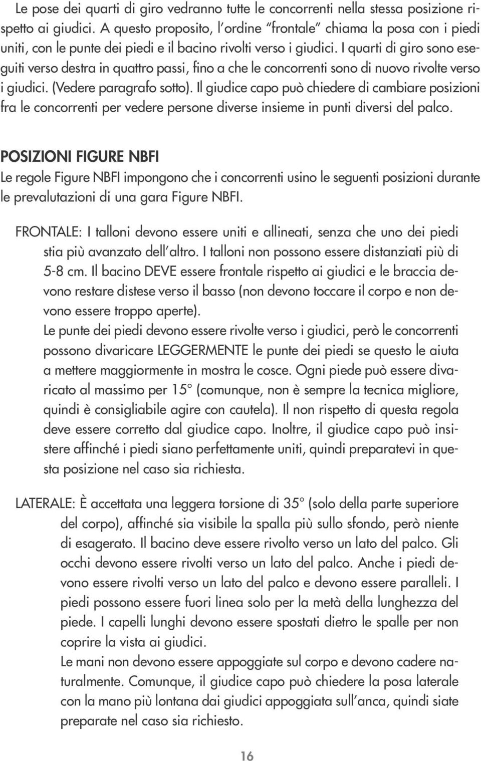 I quarti di giro sono eseguiti verso destra in quattro passi, fino a che le concorrenti sono di nuovo rivolte verso i giudici. (Vedere paragrafo sotto).