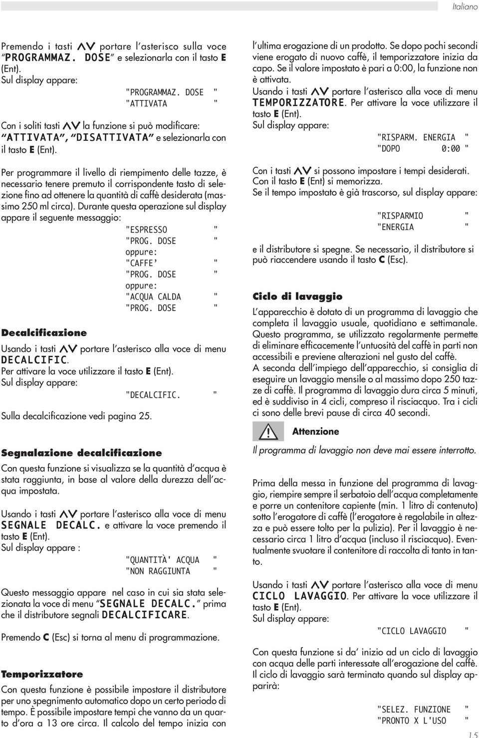 Per programmare il livello di riempimento delle tazze, è necessario tenere premuto il corrispondente tasto di selezione fino ad ottenere la quantità di caffè desiderata (massimo 250 ml circa).