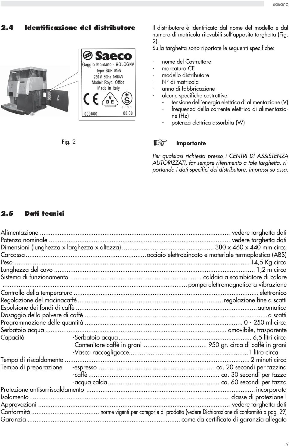 tensione dell energia elettrica di alimentazione (V) - frequenza della corrente elettrica di alimentazione (Hz) - potenza elettrica assorbita (W) Fig.