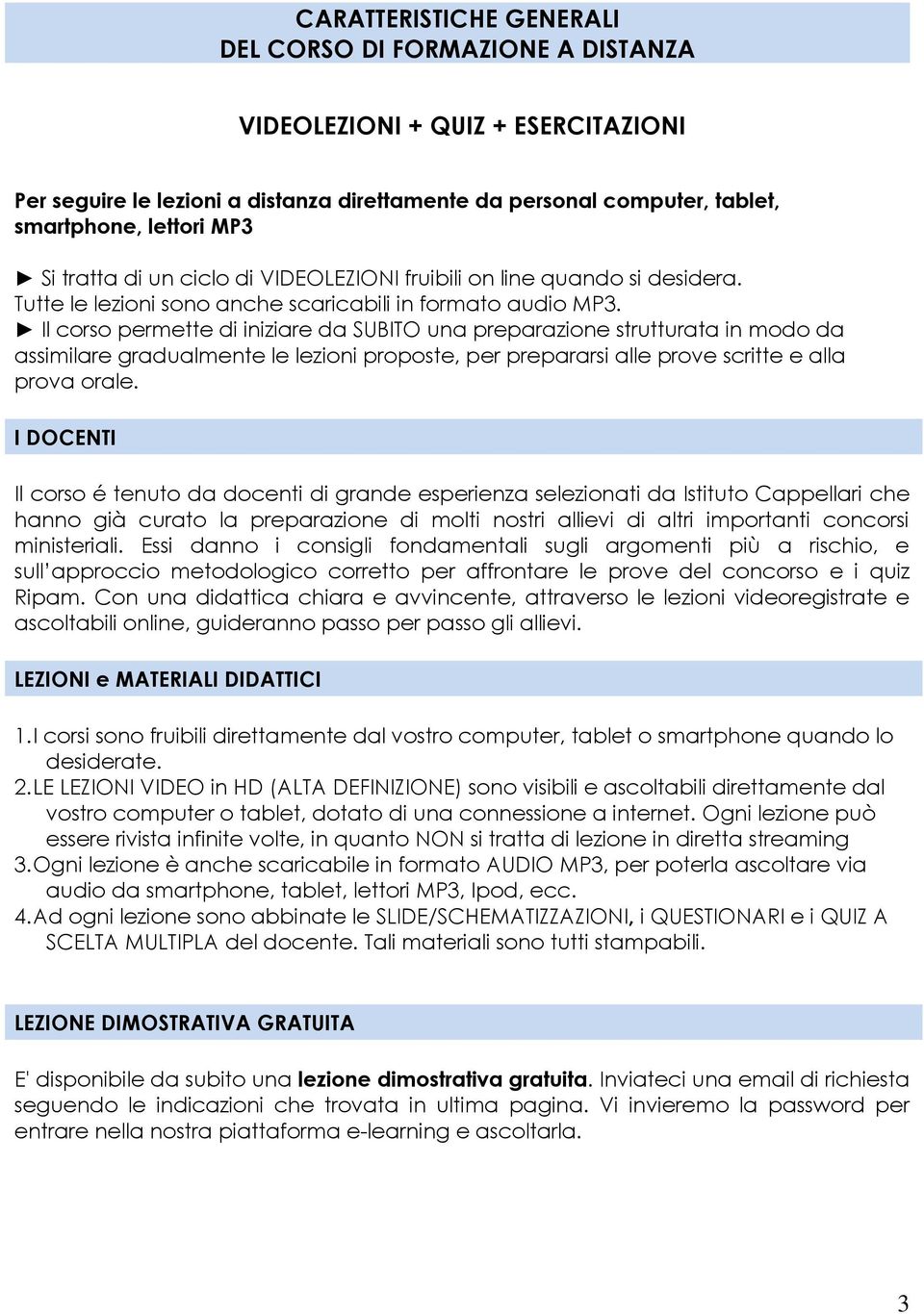 Il corso permette di iniziare da SUBITO una preparazione strutturata in modo da assimilare gradualmente le lezioni proposte, per prepararsi alle prove scritte e alla prova orale.