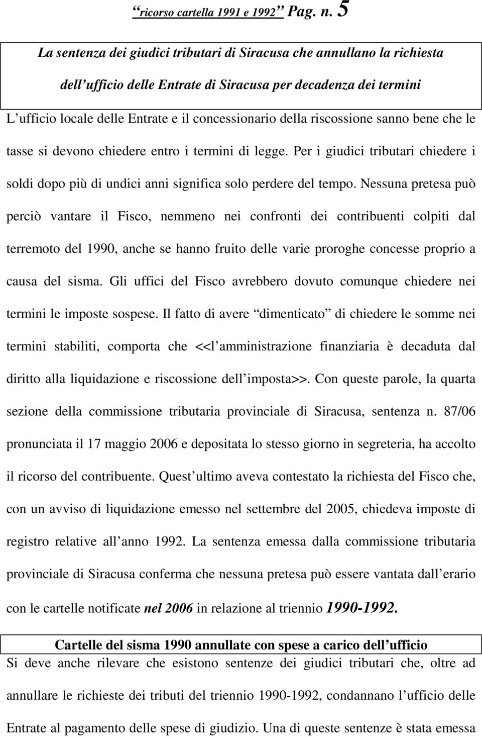 riscossione sanno bene che le tasse si devono chiedere entro i termini di legge. Per i giudici tributari chiedere i soldi dopo più di undici anni significa solo perdere del tempo.