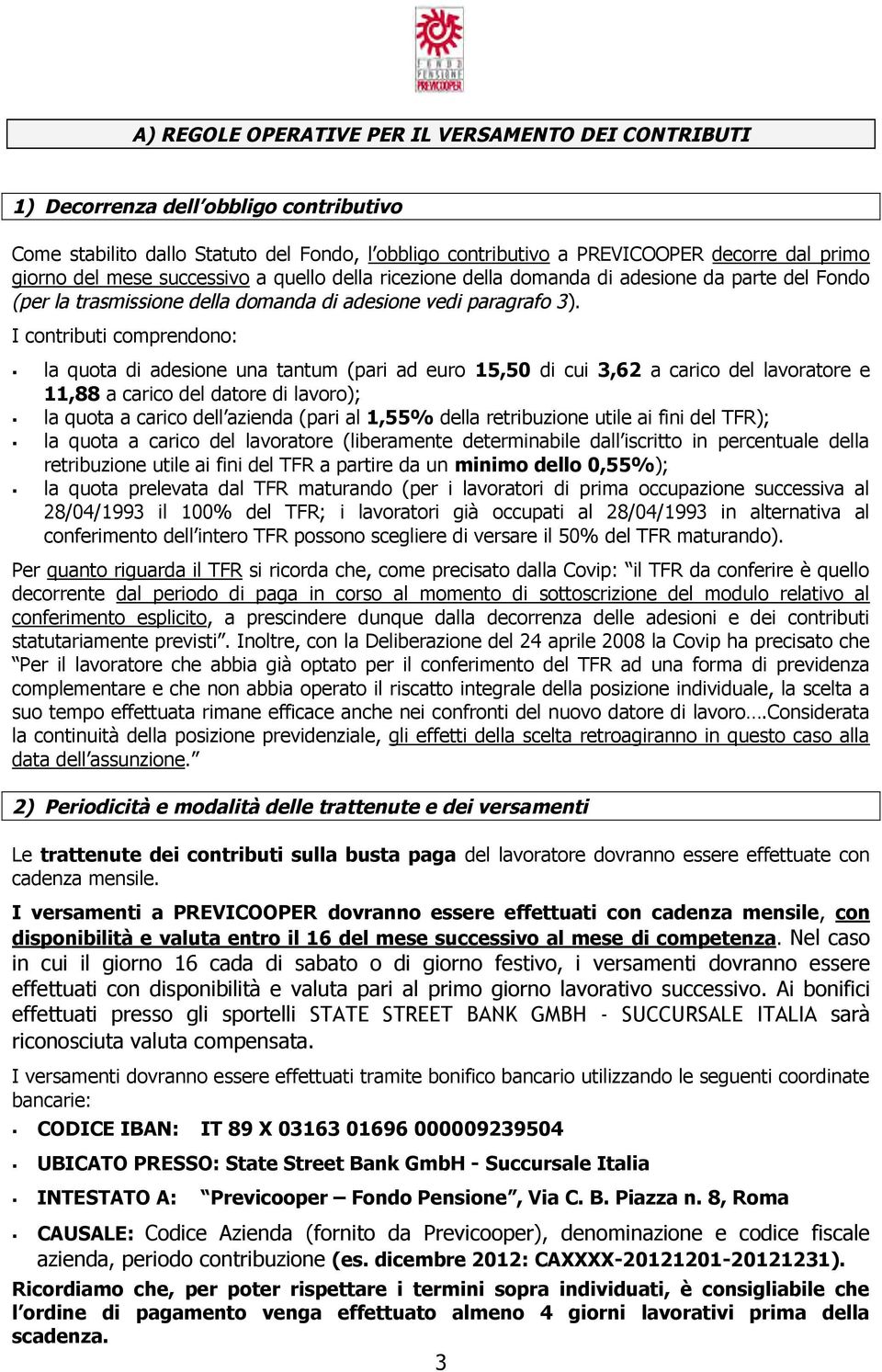 I contributi comprendono: la quota di adesione una tantum (pari ad euro 15,50 di cui 3,62 a carico del lavoratore e 11,88 a carico del datore di lavoro); la quota a carico dell azienda (pari al 1,55%