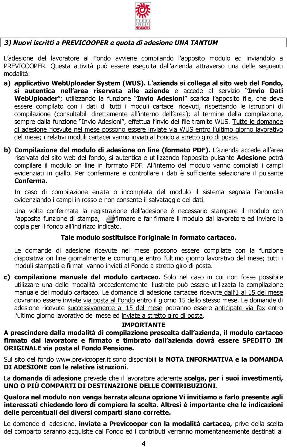 L azienda si collega al sito web del Fondo, si autentica nell area riservata alle aziende e accede al servizio Invio Dati WebUploader ; utilizzando la funzione Invio Adesioni scarica l apposito file,