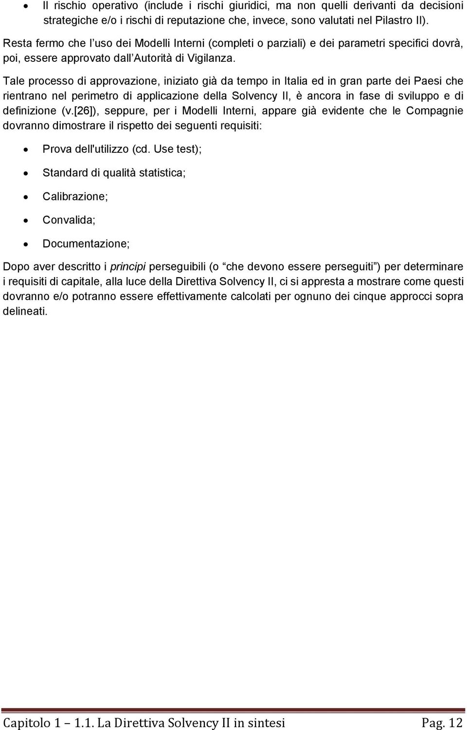 Tale processo di approvazione, iniziato già da tempo in Italia ed in gran parte dei Paesi che rientrano nel perimetro di applicazione della Solvency II, è ancora in fase di sviluppo e di definizione