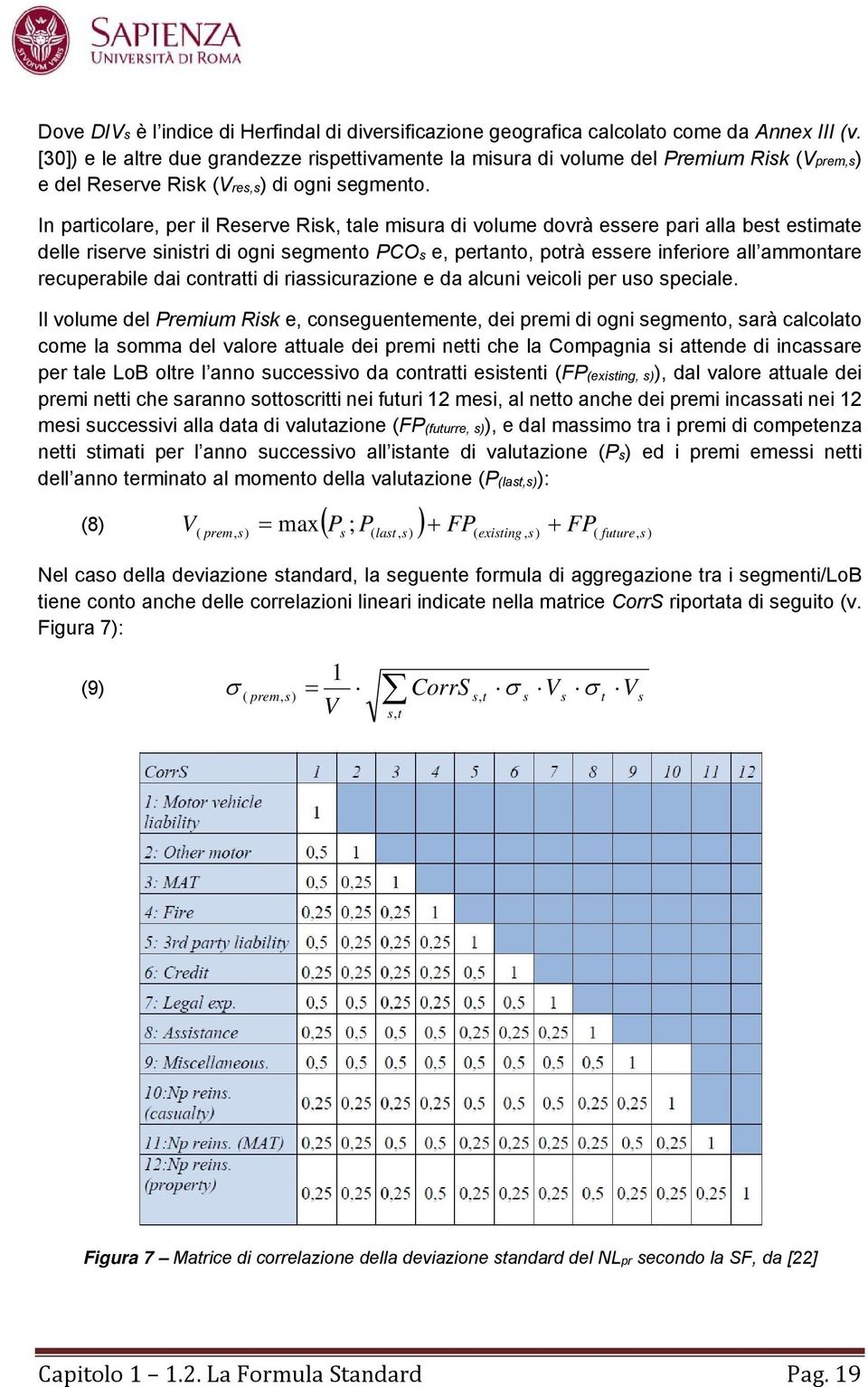 In particolare, per il Reserve Risk, tale misura di volume dovrà essere pari alla best estimate delle riserve sinistri di ogni segmento PCOs e, pertanto, potrà essere inferiore all ammontare