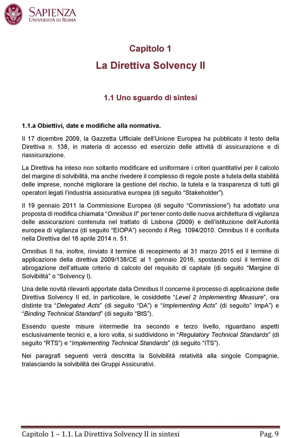 La Direttiva ha inteso non soltanto modificare ed uniformare i criteri quantitativi per il calcolo del margine di solvibilità, ma anche rivedere il complesso di regole poste a tutela della stabilità