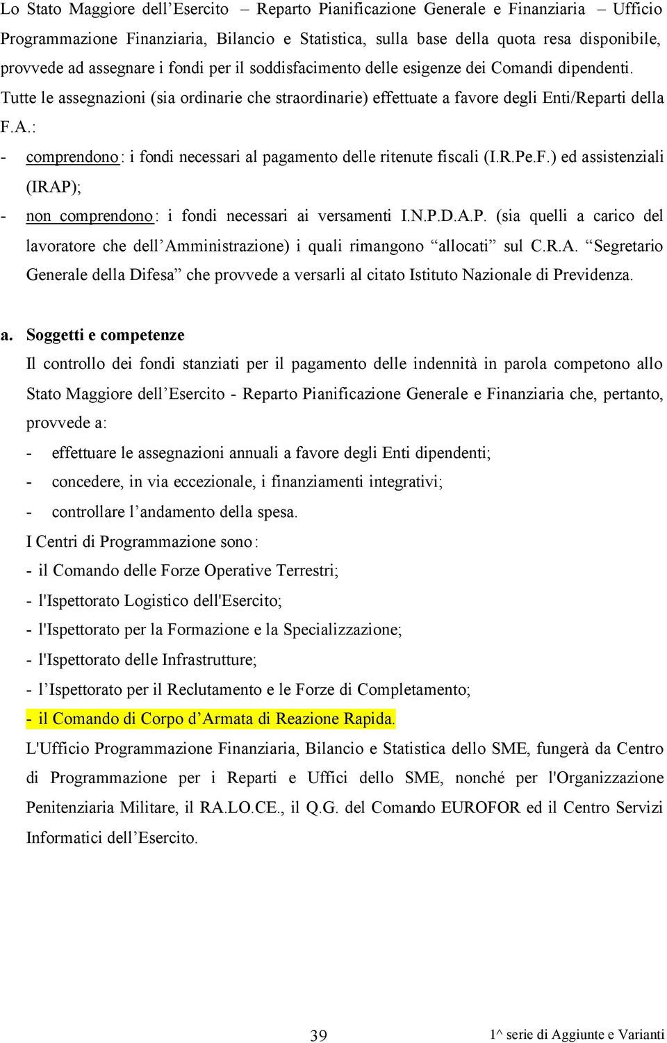 : - comprendono: i fondi necessari al pagamento delle ritenute fiscali (I.R.Pe.F.) ed assistenziali (IRAP); - non comprendono: i fondi necessari ai versamenti I.N.P.D.A.P. (sia quelli a carico del lavoratore che dell Amministrazione) i quali rimangono allocati sul C.