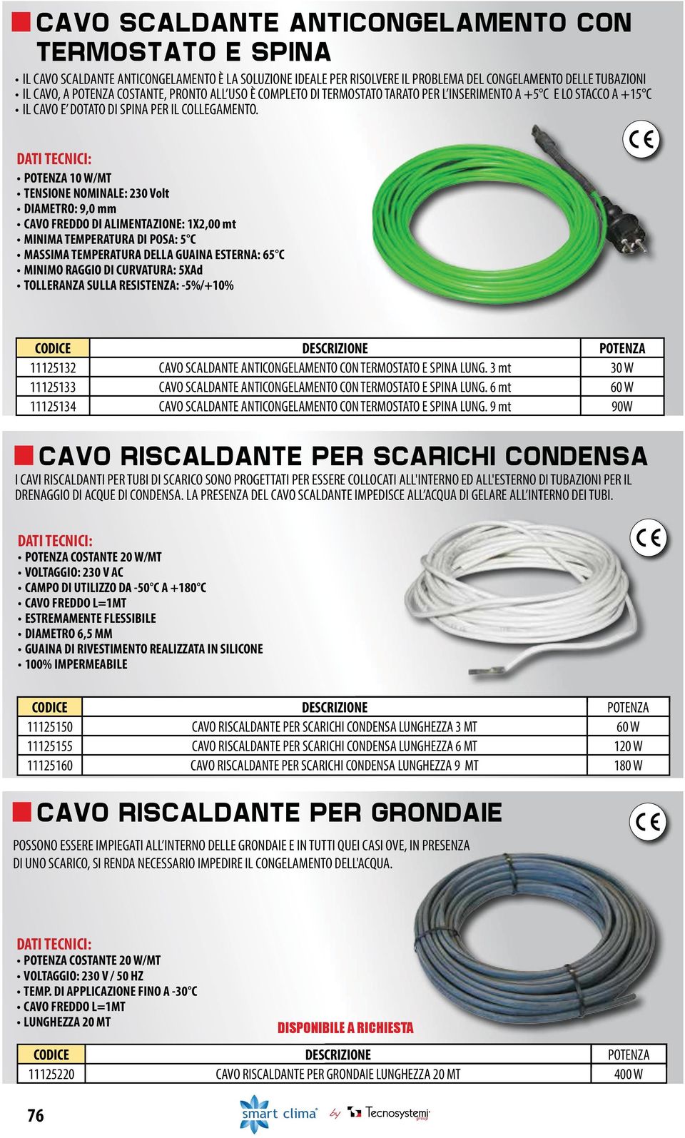 DATI TECNICI: POTENZA 10 W/MT TENSIONE NOMINALE: 230 Volt DIAMETRO: 9,0 mm CAVO FREDDO DI ALIMENTAZIONE: 1X2,00 mt MINIMA TEMPERATURA DI POSA: 5 C MASSIMA TEMPERATURA DELLA GUAINA ESTERNA: 65 C