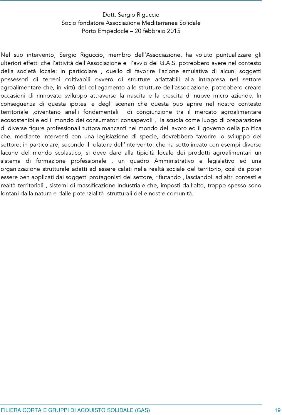 potrebbero avere nel contesto della società locale; in particolare, quello di favorire l azione emulativa di alcuni soggetti possessori di terreni coltivabili ovvero di strutture adattabili alla