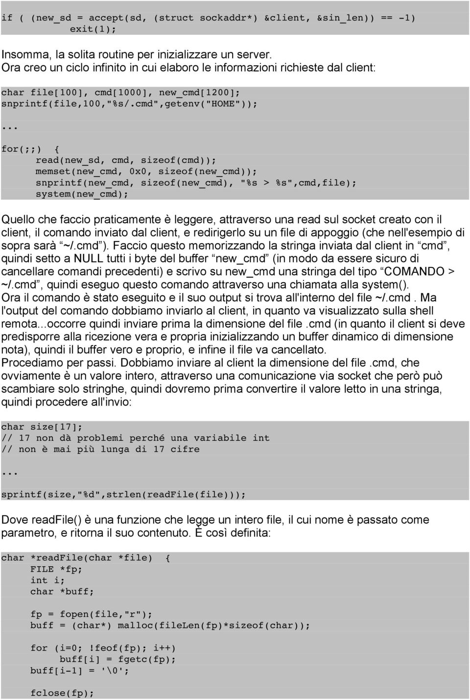 cmd",getenv("home")); for(;;) { read(new_sd, cmd, sizeof(cmd)); memset(new_cmd, 0x0, sizeof(new_cmd)); snprintf(new_cmd, sizeof(new_cmd), "%s > %s",cmd,file); system(new_cmd); Quello che faccio