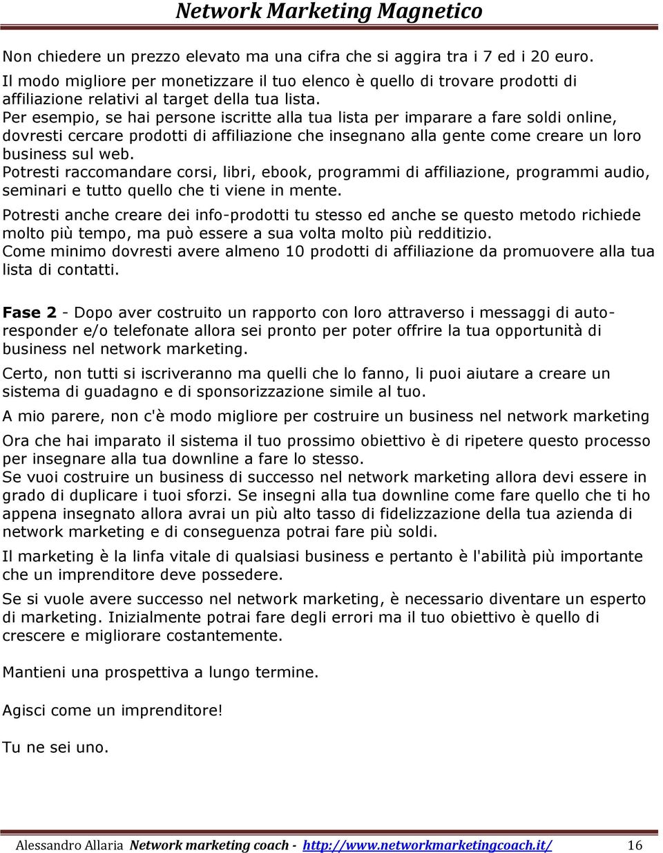 Per esempio, se hai persone iscritte alla tua lista per imparare a fare soldi online, dovresti cercare prodotti di affiliazione che insegnano alla gente come creare un loro business sul web.