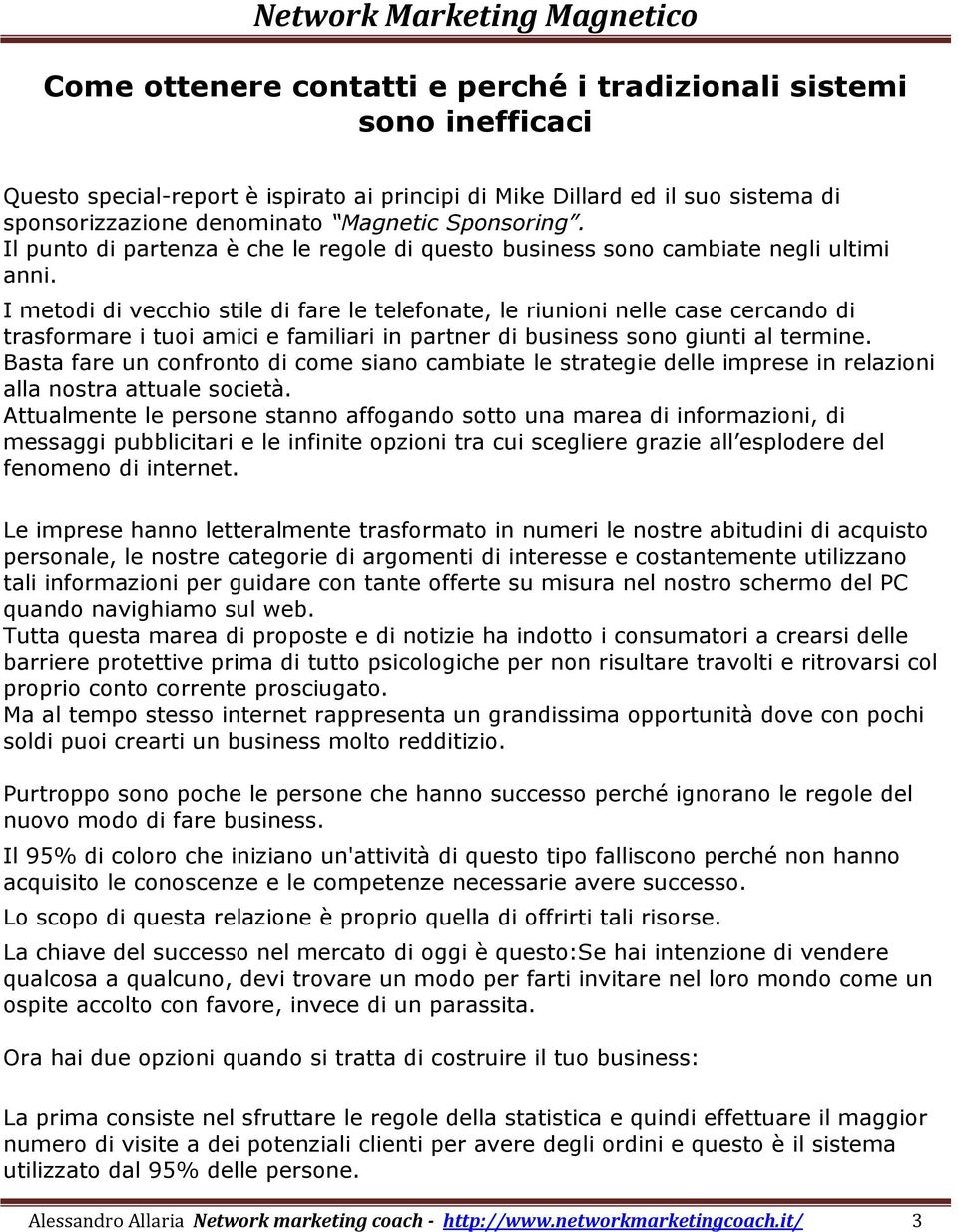 I metodi di vecchio stile di fare le telefonate, le riunioni nelle case cercando di trasformare i tuoi amici e familiari in partner di business sono giunti al termine.