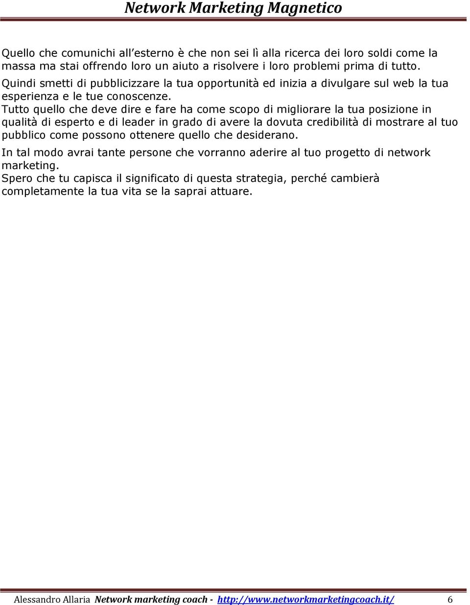 Tutto quello che deve dire e fare ha come scopo di migliorare la tua posizione in qualità di esperto e di leader in grado di avere la dovuta credibilità di mostrare al tuo pubblico come possono