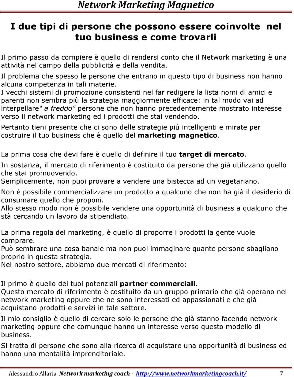 I vecchi sistemi di promozione consistenti nel far redigere la lista nomi di amici e parenti non sembra più la strategia maggiormente efficace: in tal modo vai ad interpellare a freddo persone che