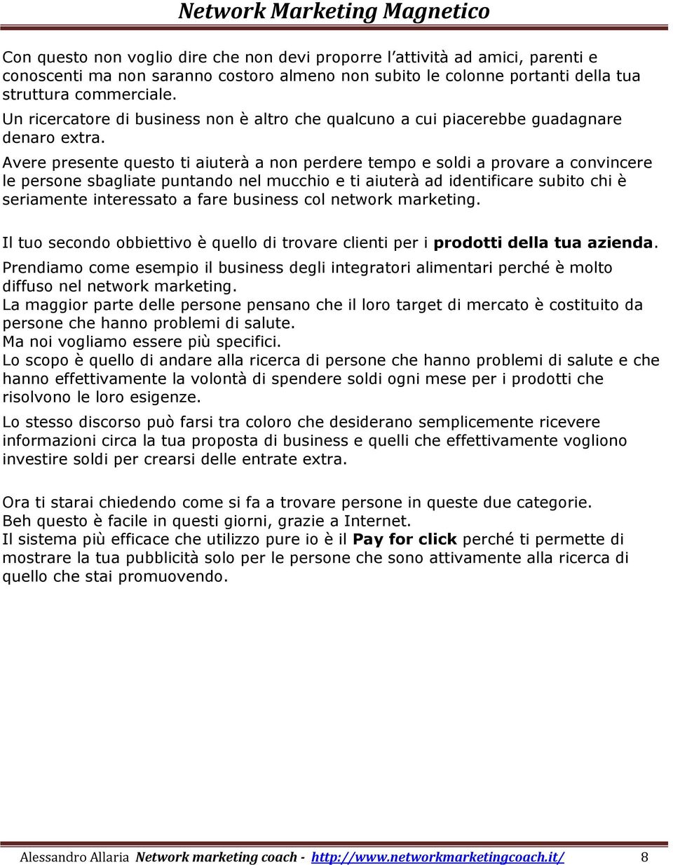 Avere presente questo ti aiuterà a non perdere tempo e soldi a provare a convincere le persone sbagliate puntando nel mucchio e ti aiuterà ad identificare subito chi è seriamente interessato a fare