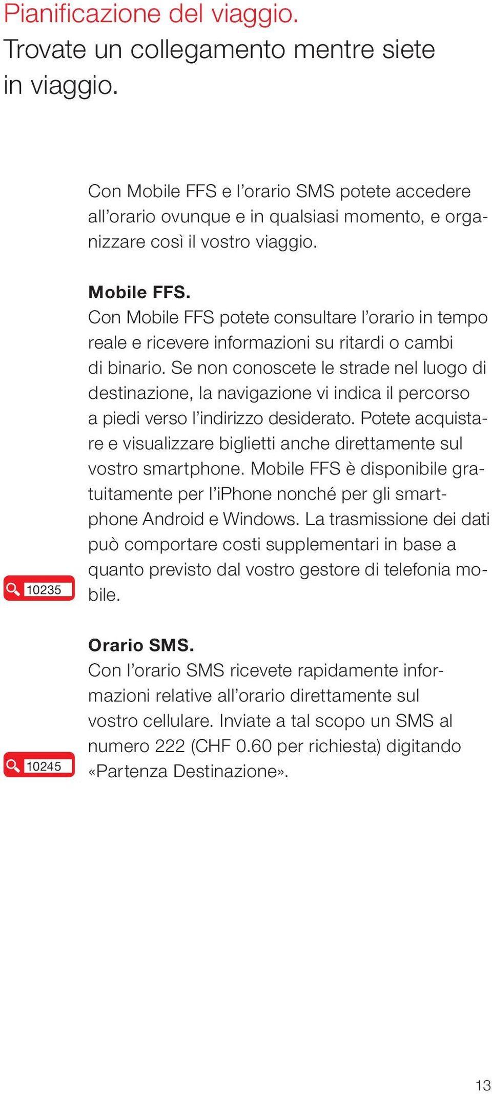 Con Mobile FFS potete consultare l orario in tempo reale e ricevere informazioni su ritardi o cambi di binario.