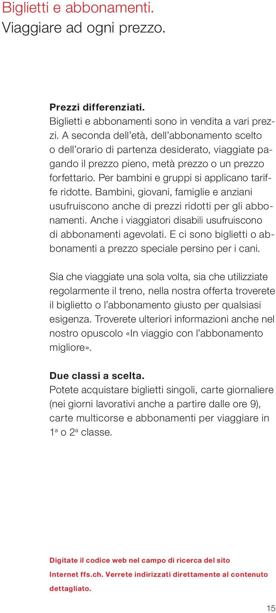 Per bambini e gruppi si applicano tariffe ridotte. Bambini, giovani, famiglie e anziani usufruiscono anche di prezzi ridotti per gli abbonamenti.