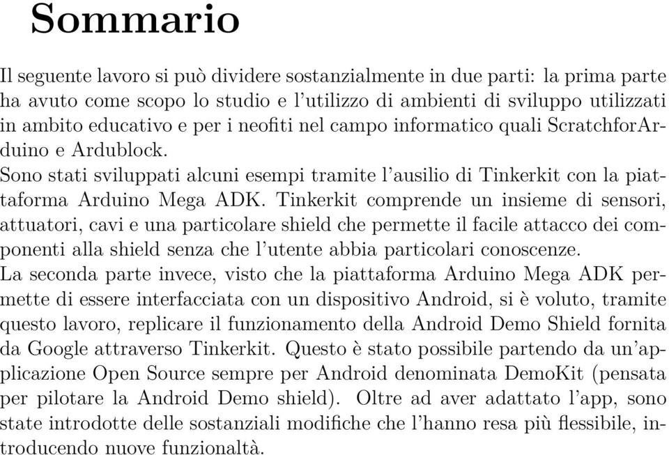 Tinkerkit comprende un insieme di sensori, attuatori, cavi e una particolare shield che permette il facile attacco dei componenti alla shield senza che l utente abbia particolari conoscenze.