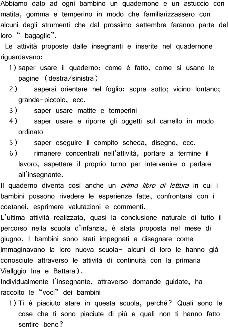 Le attività proposte dalle insegnanti e inserite nel quadernone riguardavano: 1) saper usare il quaderno: come è fatto, come si usano le pagine (destra/sinistra) 2) sapersi orientare nel foglio: