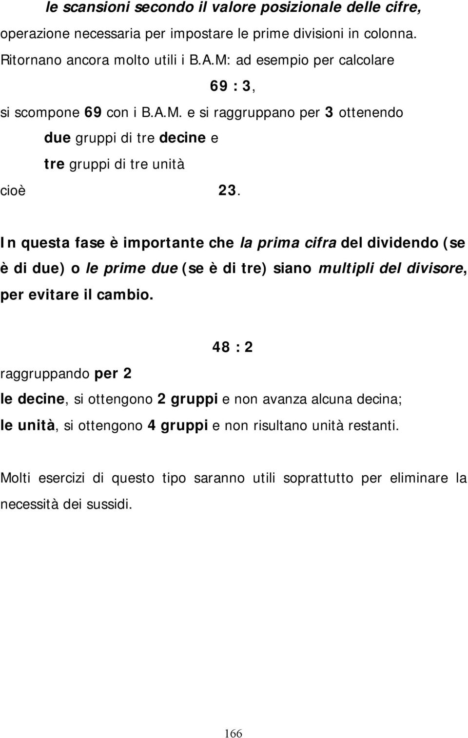 In questa fase è importante che la prima cifra del dividendo (se è di due) o le prime due (se è di tre) siano multipli del divisore, per evitare il cambio.