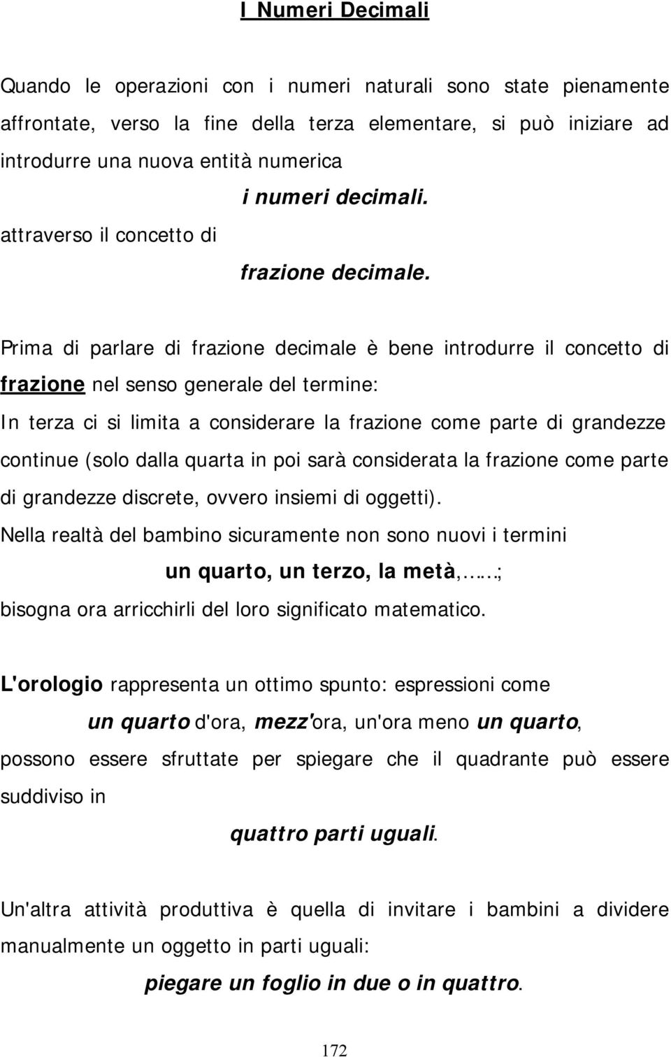 Prima di parlare di frazione decimale è bene introdurre il concetto di frazione nel senso generale del termine: In terza ci si limita a considerare la frazione come parte di grandezze continue (solo