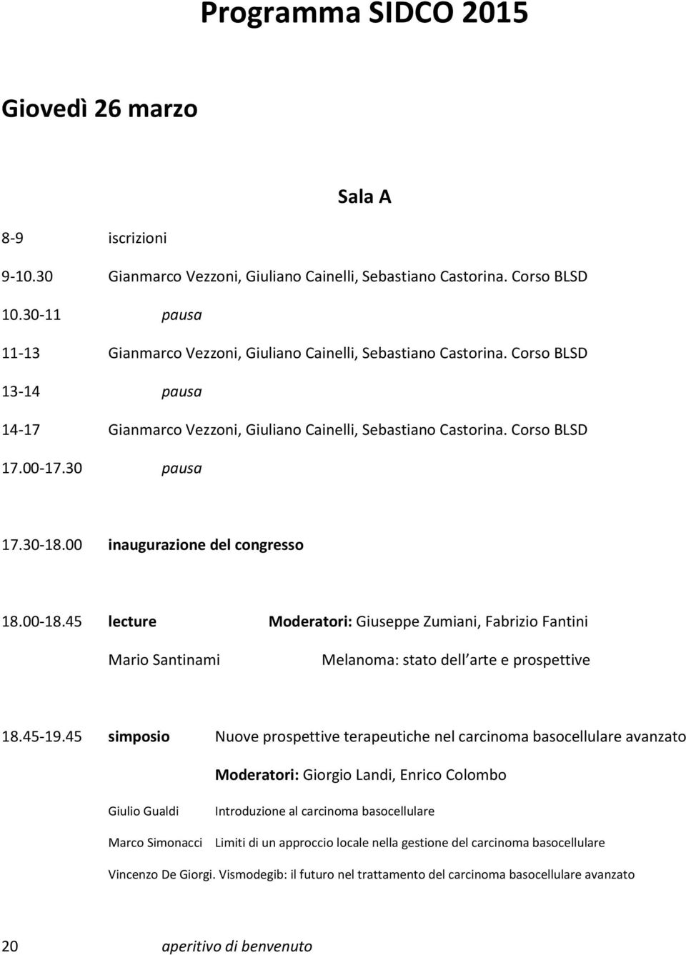 30-18.00 inaugurazione del congresso 18.00-18.45 lecture Moderatori: Giuseppe Zumiani, Fabrizio Fantini Mario Santinami Melanoma: stato dell arte e prospettive 18.45-19.