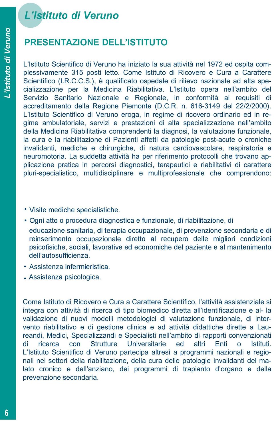 L Istituto opera nell ambito del Servizio Sanitario Nazionale e Regionale, in conformità ai requisiti di accreditamento della Regione Piemonte (D.C.R. n. 616-3149 del 22/2/2000).